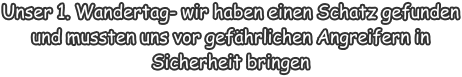 Unser 1. Wandertag- wir haben einen Schatz gefunden und mussten uns vor gefährlichen Angreifern in Sicherheit bringen