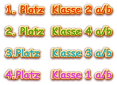 1. Platz 	Klasse 2 a/b  2. Platz	Klasse 4 a/b  3.Platz		Klasse 3 a/b  4.Platz		Klasse 1 a/b