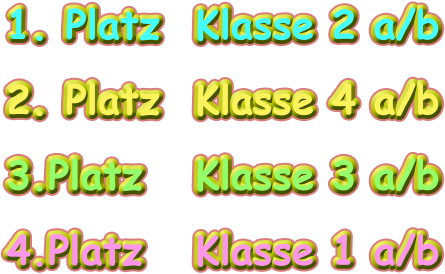 1. Platz 	Klasse 2 a/b 2. Platz	Klasse 4 a/b 3.Platz		Klasse 3 a/b 4.Platz		Klasse 1 a/b
