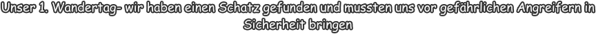 Unser 1. Wandertag- wir haben einen Schatz gefunden und mussten uns vor gefährlichen Angreifern in Sicherheit bringen
